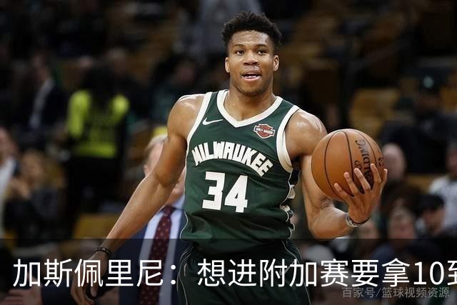 加斯佩里尼：想进附加赛要拿10到11分，我们需要赢得主场比赛